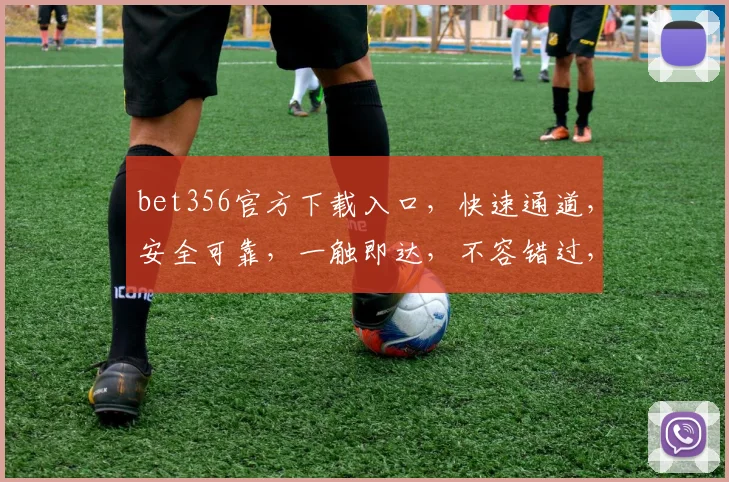 bet356官方下载入口，快速通道，安全可靠，一触即达，不容错过，立即体验