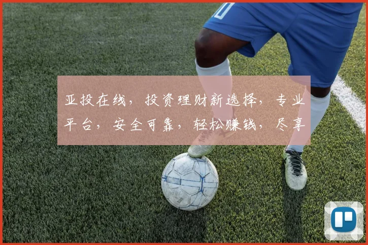 亚投在线，投资理财新选择，专业平台，安全可靠，轻松赚钱，尽享金融盛宴