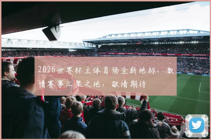 2026世界杯主体育场全新地标，激情赛事汇聚之地，敬请期待