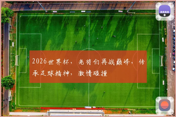 2026世界杯，老将们再战巅峰，传承足球精神，激情碰撞