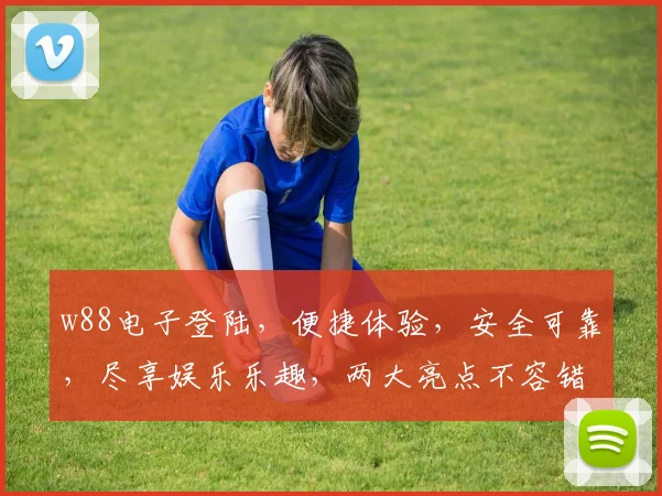 w88电子登陆，便捷体验，安全可靠，尽享娱乐乐趣，两大亮点不容错过