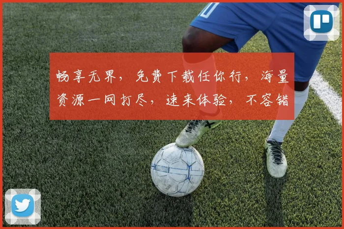畅享无界，免费下载任你行，海量资源一网打尽，速来体验，不容错过，
